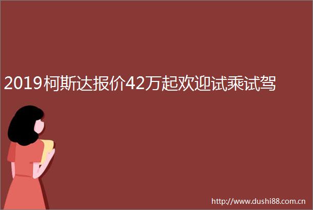 2019柯斯达报价42万起欢迎试乘试驾