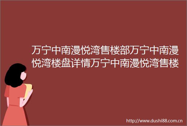 万宁中南漫悦湾售楼部万宁中南漫悦湾楼盘详情万宁中南漫悦湾售楼部电话→万宁中南漫悦湾营销中心→致电预约