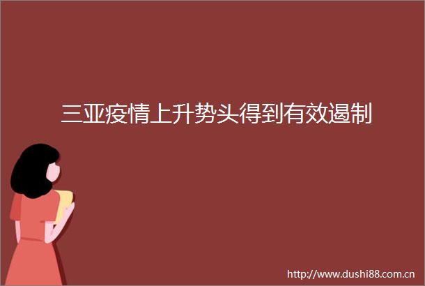 三亚疫情上升势头得到有效遏制