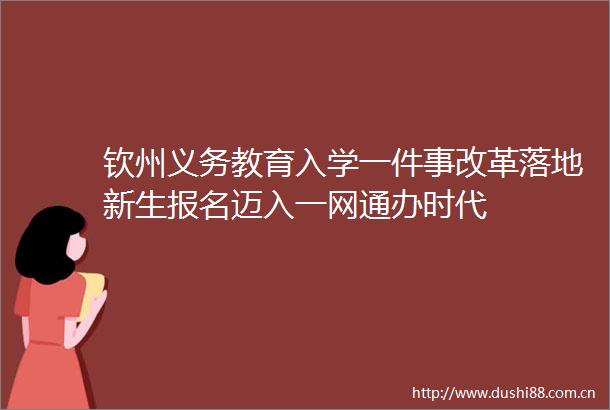 钦州义务教育入学一件事改革落地新生报名迈入一网通办时代