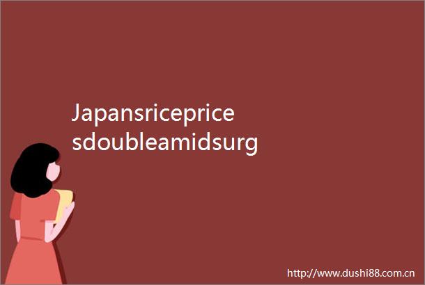 Japansricepricesdoubleamidsurgeininflation