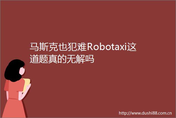 马斯克也犯难Robotaxi这道题真的无解吗