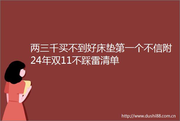 两三千买不到好床垫第一个不信附24年双11不踩雷清单