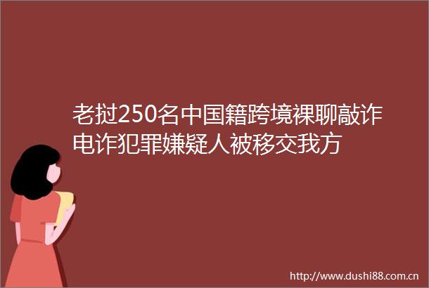 老挝250名籍跨境裸聊敲诈电诈嫌疑人被移交我方