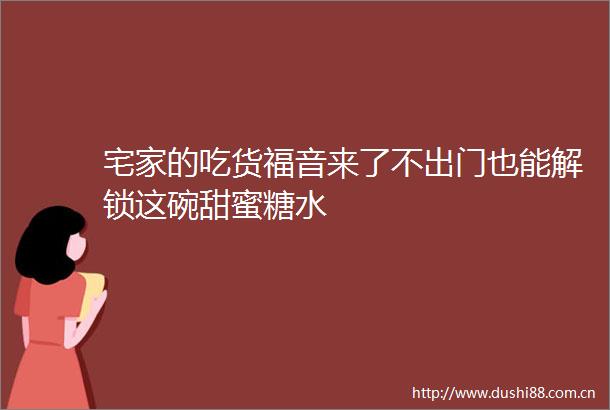 宅家的吃货福音来了不出门也能解锁这碗甜蜜糖水