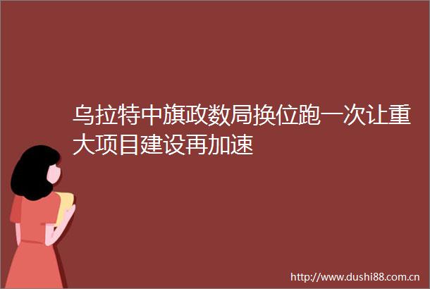 乌拉特中旗政数局换位跑一次让重大项目建设再加速