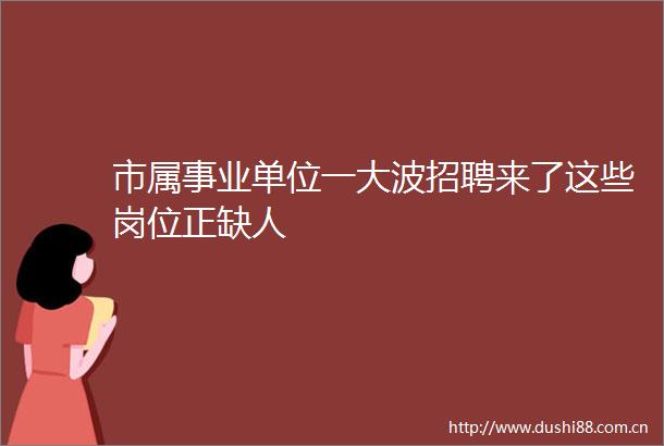 市属事业单位一招聘来了这些岗位正缺人