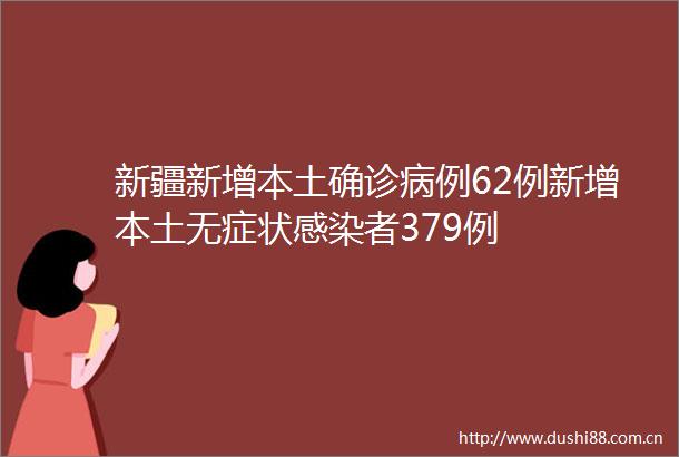 新疆新增本土确诊病例62例新增本土无症状感染者379例