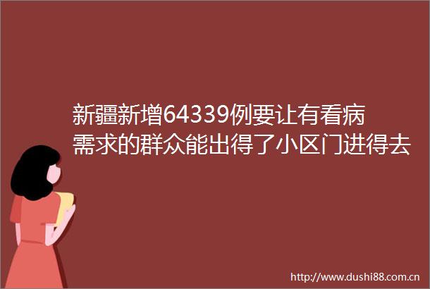 新疆新增64339例要让有看病需求的群众能出得了小区门进得去医院门