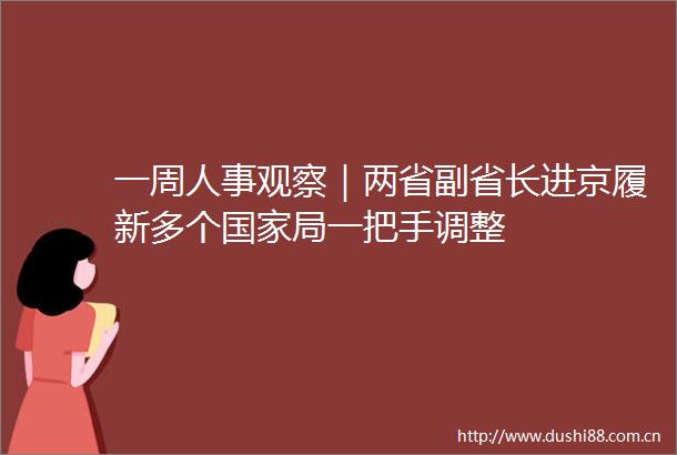 一周人事观察｜两省副省长进京履新多个局一把手调整