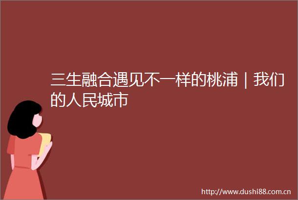 三生融合遇见不一样的桃浦｜我们的城市