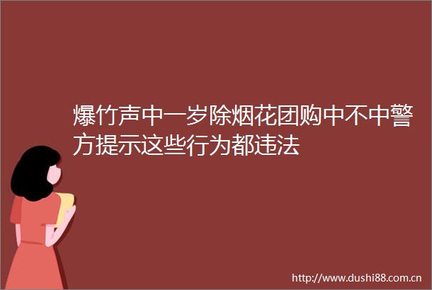 爆竹声中一岁除烟花团购中不中警方提示这些行为都