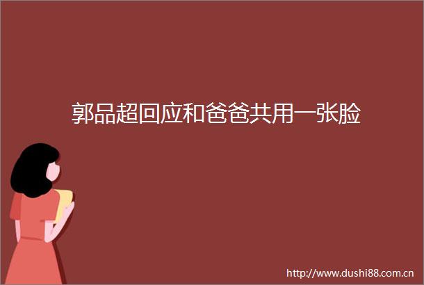 郭品超回应和爸爸共用一张脸