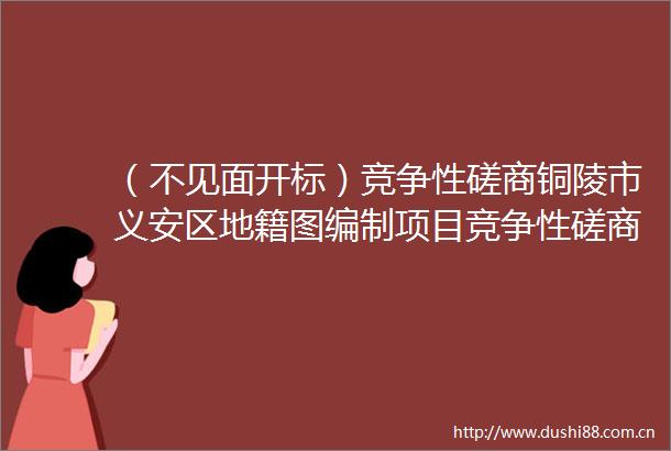 （不见面开标）竞争性磋商铜陵市义安区地籍图编制项目竞争性磋商公告
