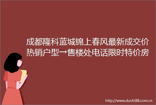 成都隆科蓝城锦上春风最新成交价热销户型→售楼处电话限时特价房源