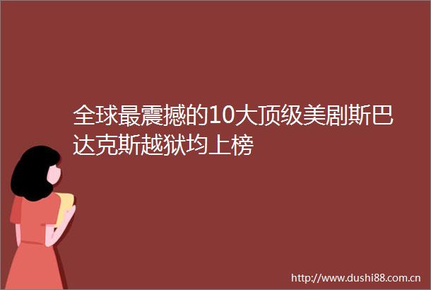 全球最震撼的10大顶级美剧斯巴达克斯越狱均上榜