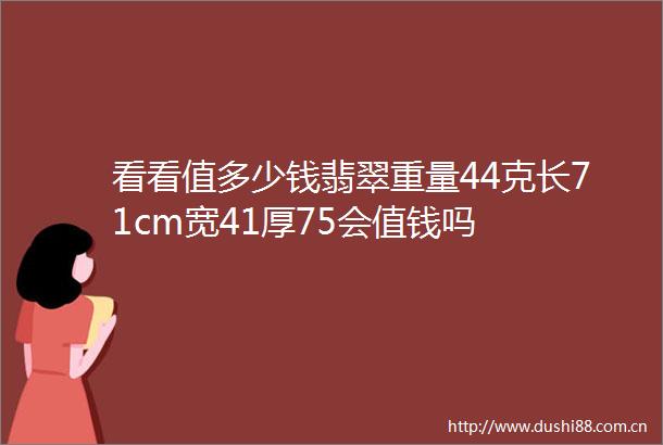 看看值多少钱翡翠重量44克长71cm宽41厚75会值钱吗