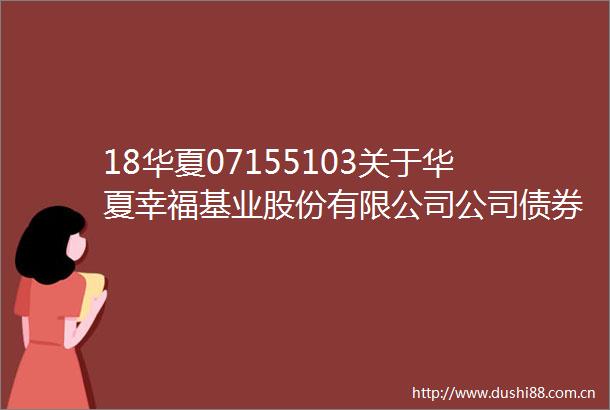 18华夏07155103关于华夏幸福基业股份有限公司公司债券风险处置进展情况的报告（2024年二季度）