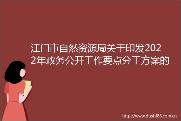 江门市自然资源局关于印发2022年政务公开工作要点分工方案的通知