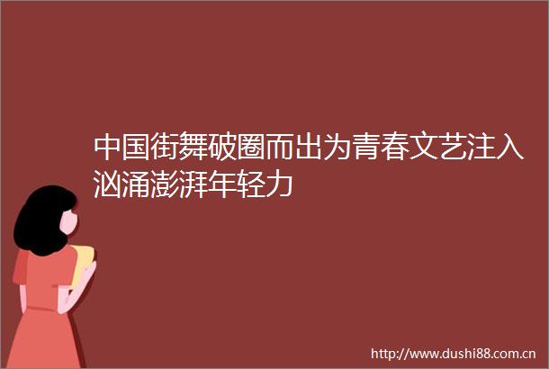 街舞破圈而出为青春文艺注入汹涌澎湃年轻力