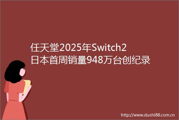 任天堂2025年Switch2首周销量948万台创纪录