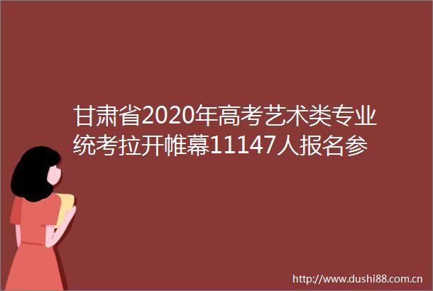 甘肃省2020年高考艺术类专业统考拉开帷幕11147人报名参加美术与设计学类专业统考