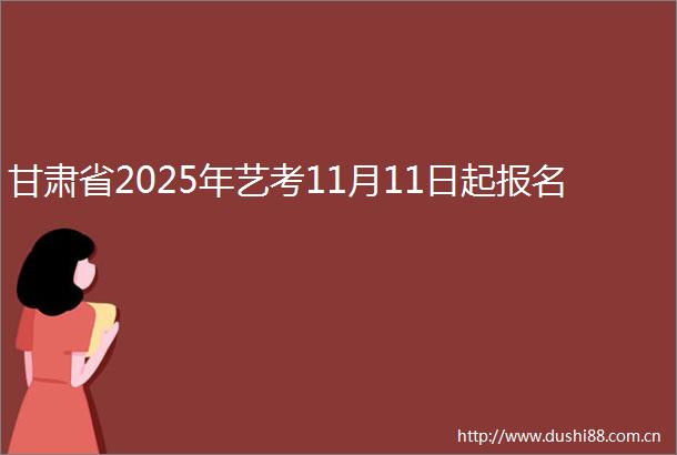 甘肃省2025年艺考11月11日起报名