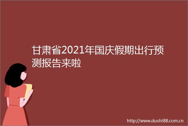 甘肃省2021年国庆假期出行预测报告来啦