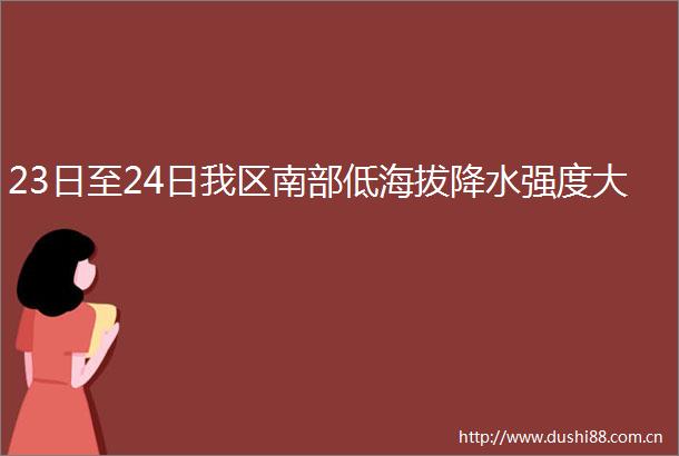 23日至24日我区南部低海拔降水强度大