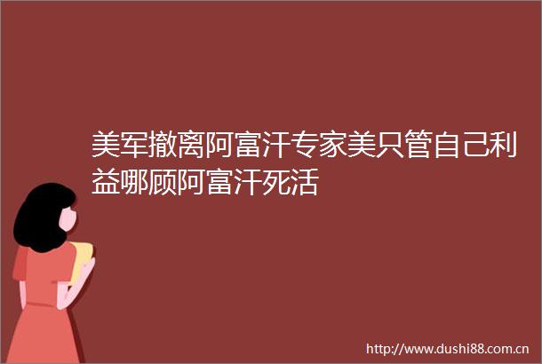 美军撤离阿富汗专家美只管自己哪顾阿富汗死活