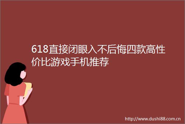 618直接闭眼入不后悔四款高性价比游戏手机推荐
