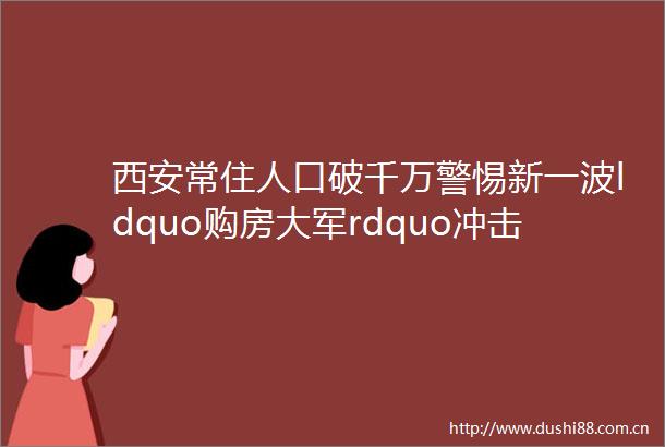 西安常住人口破千万警惕新一波ldquo购房大军rdquo冲击
