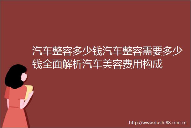 汽车整容多少钱汽车整容需要多少钱全面解析汽车美容费用构成