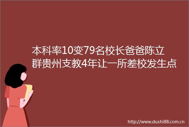 本科率10变79名校长爸爸陈立群贵州支教4年让一所差校发生点石成金之变成风化人