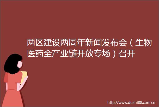 两区建设两周年新闻发布会（生物医药全产业链开放专场）召开