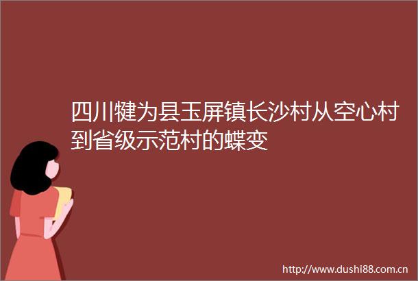 四川犍为县玉屏镇长沙村从空心村到省级示范村的蝶变