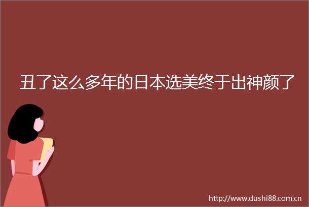 丑了这么多年的选美终于出神颜了
