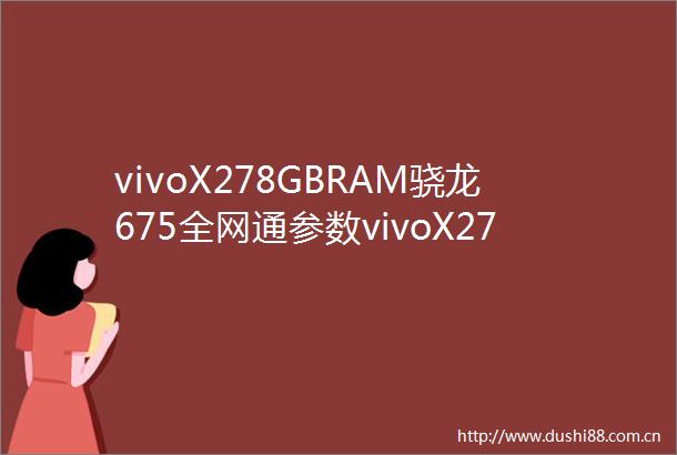 vivoX278GBRAM骁龙675全网通参数vivoX278GBR