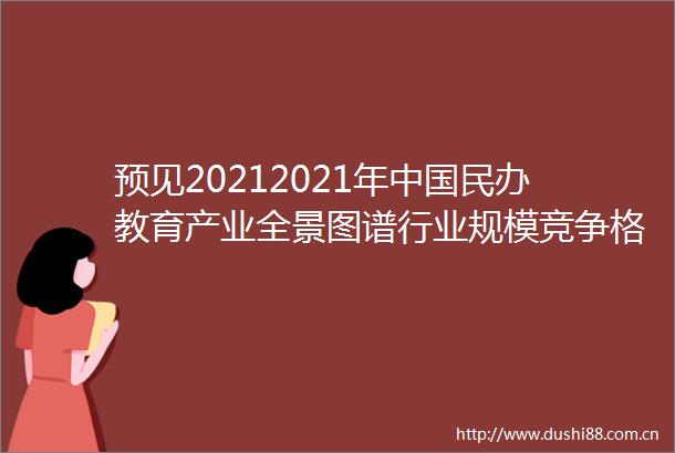预见20212021年民办教育产业全景图谱行业规模竞争格局发展前景等