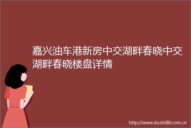 嘉兴油车港新房中交湖畔春晓中交湖畔春晓楼盘详情