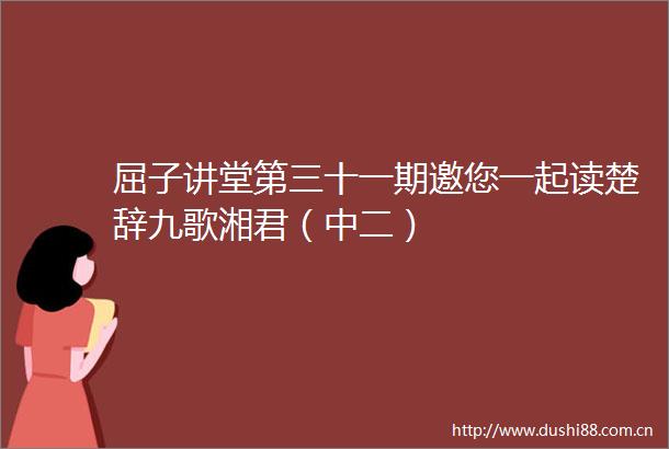 屈子讲堂第三十一期邀您一起读楚辞九歌湘君（中二）