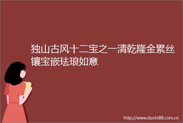 独山古风十二宝之一清乾隆金累丝镶宝嵌珐琅如意