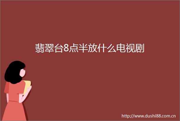 翡翠台8点半放什么电视剧