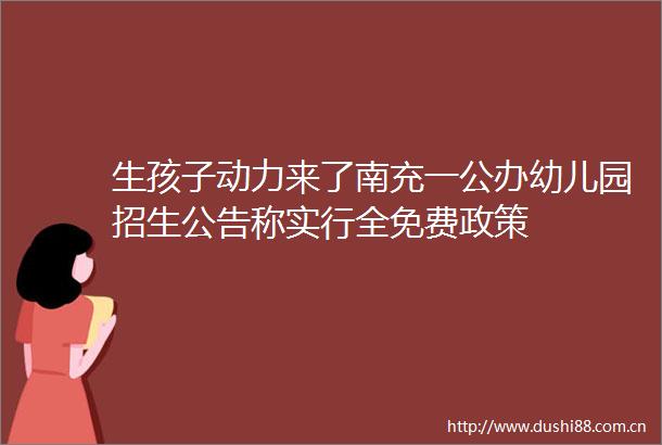 生孩子动力来了南充一公办幼儿园招生公告称实行全免费政策