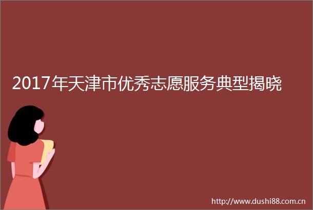 2017年天津市优秀志愿服务典型揭晓