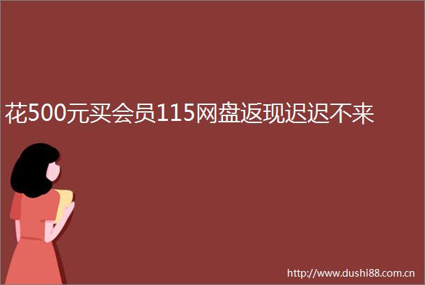 花500元买会员115网盘返现迟迟不来