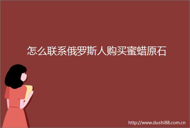 怎么联系俄罗斯人购买蜜蜡原石