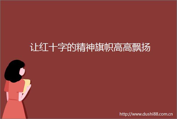 让红十字的精神旗帜高高飘扬