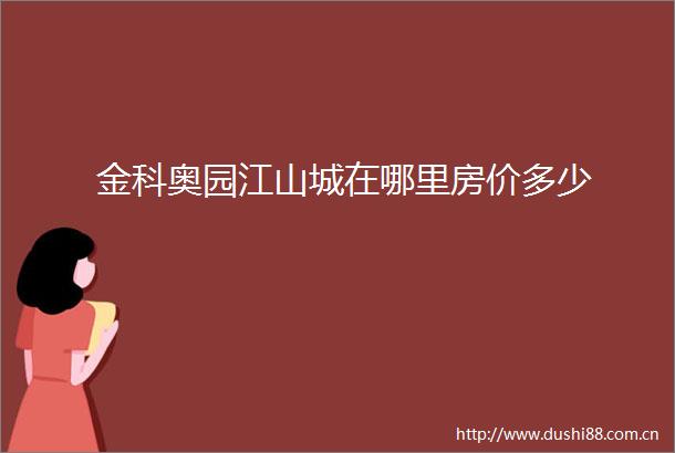金科奥园江山城在哪里房价多少