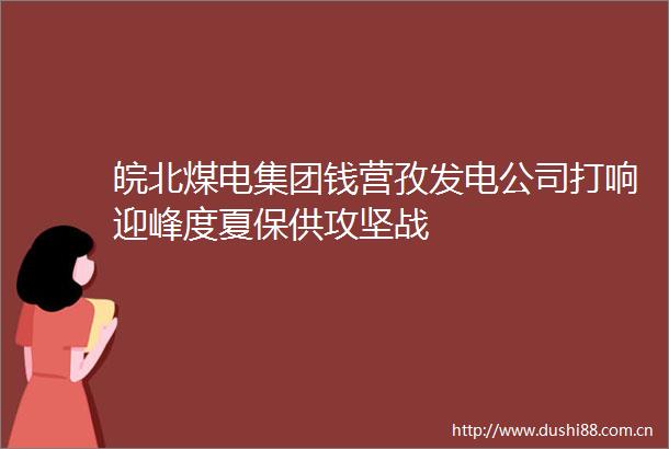 皖北煤电集团钱营孜发电公司打响迎峰度夏保供攻坚战